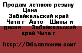 Продам летнюю резину › Цена ­ 6 000 - Забайкальский край, Чита г. Авто » Шины и диски   . Забайкальский край,Чита г.